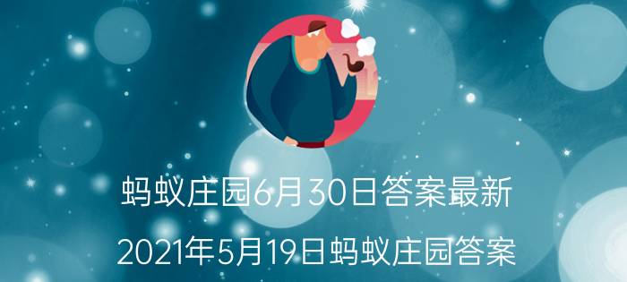 蚂蚁庄园6月30日答案最新 2021年5月19日蚂蚁庄园答案？